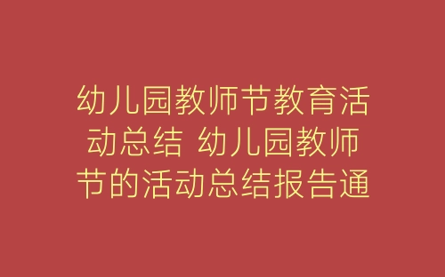 幼儿园教师节教育活动总结 幼儿园教师节的活动总结报告通用5篇-春林公文网