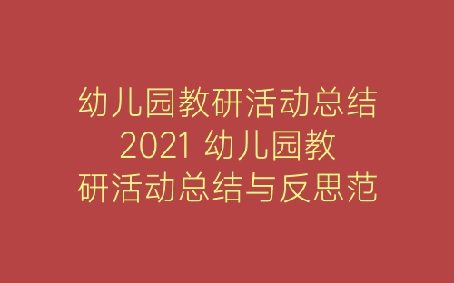 幼儿园教研活动总结2021 幼儿园教研活动总结与反思范文15篇-春林公文网