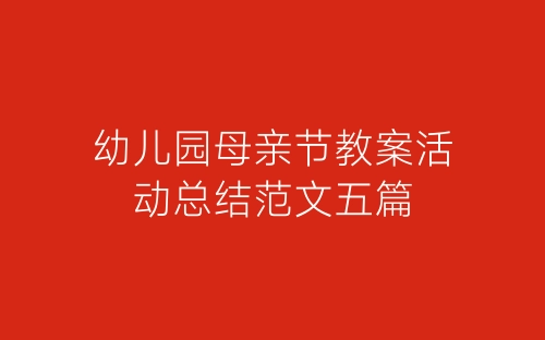 幼儿园母亲节教案活动总结范文五篇-春林公文网