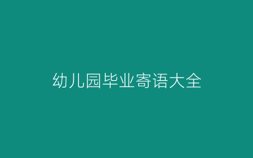 幼儿园毕业寄语大全-春林公文网