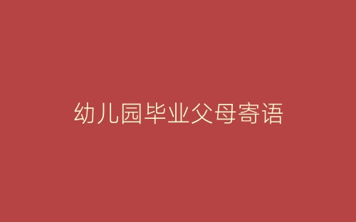 幼儿园毕业父母寄语-春林公文网