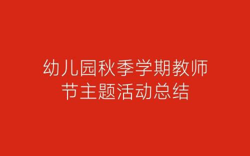 幼儿园秋季学期教师节主题活动总结-春林公文网