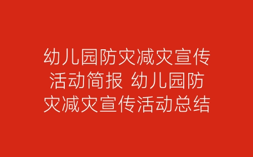 幼儿园防灾减灾宣传活动简报 幼儿园防灾减灾宣传活动总结模板-春林公文网
