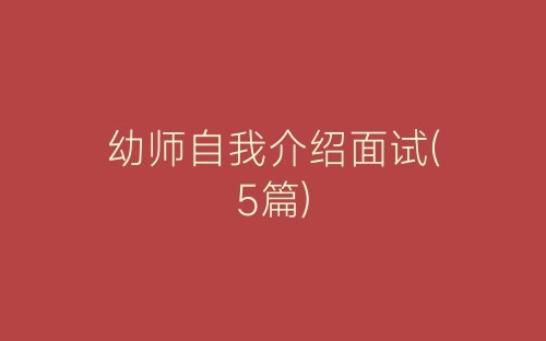 幼师自我介绍面试(5篇)-春林公文网