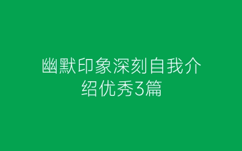 幽默印象深刻自我介绍优秀3篇-春林公文网