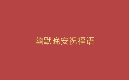 幽默晚安祝福语-春林公文网