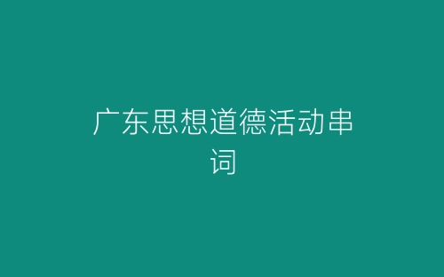 广东思想道德活动串词-春林公文网