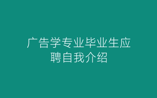 广告学专业毕业生应聘自我介绍-春林公文网