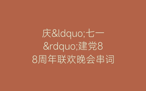 庆“七一”建党88周年联欢晚会串词-春林公文网