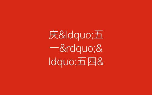 庆“五一”“五四”歌咏比赛串词-春林公文网
