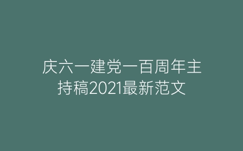 庆六一建党一百周年主持稿2021最新范文-春林公文网