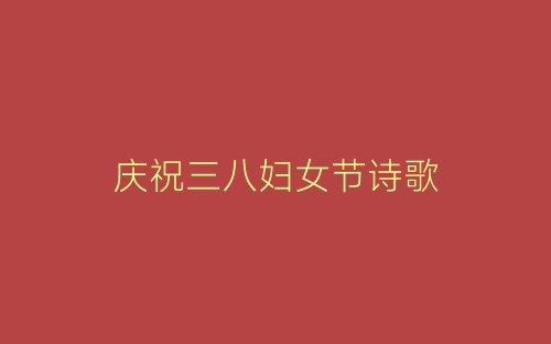 庆祝三八妇女节诗歌-春林公文网