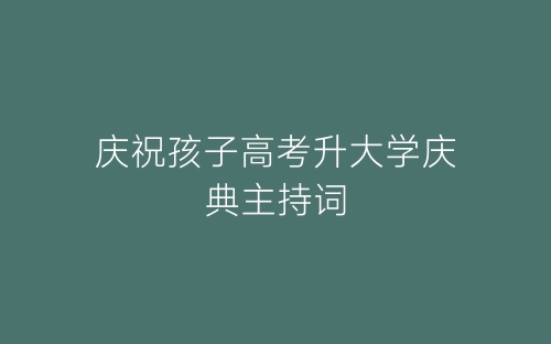 庆祝孩子高考升大学庆典主持词-春林公文网