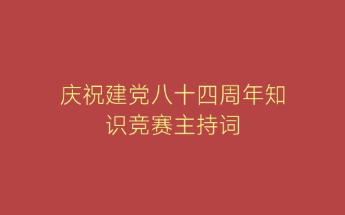 庆祝建党八十四周年知识竞赛主持词-春林公文网