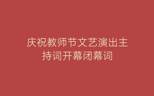 庆祝教师节文艺演出主持词开幕闭幕词-春林公文网