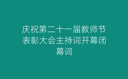 庆祝第二十一届教师节表彰大会主持词开幕闭幕词-春林公文网