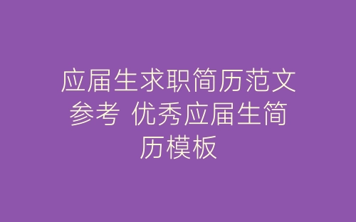 应届生求职简历范文参考 优秀应届生简历模板-春林公文网