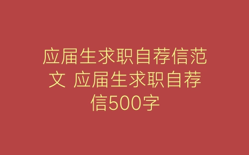 应届生求职自荐信范文 应届生求职自荐信500字-春林公文网