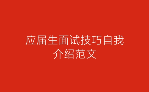 应届生面试技巧自我介绍范文-春林公文网