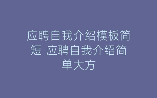 应聘自我介绍模板简短 应聘自我介绍简单大方-春林公文网