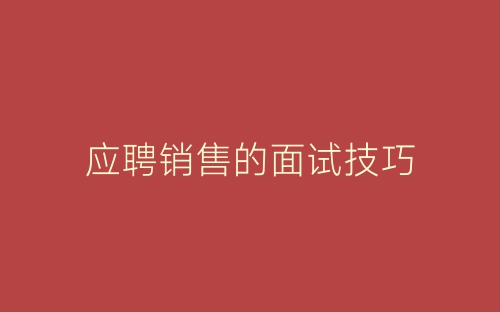 应聘销售的面试技巧-春林公文网