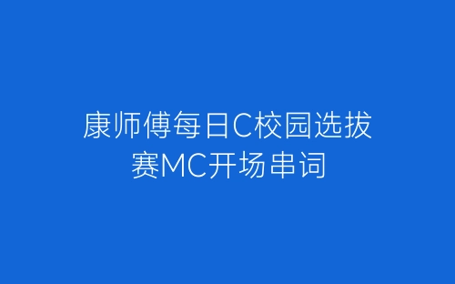康师傅每日C校园选拔赛MC开场串词-春林公文网