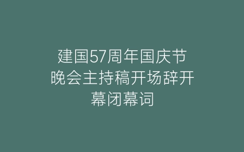 建国57周年国庆节晚会主持稿开场辞开幕闭幕词-春林公文网