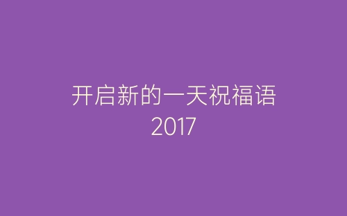开启新的一天祝福语2017-春林公文网