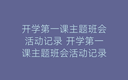 开学第一课主题班会活动记录 开学第一课主题班会活动记录表记录内容-春林公文网