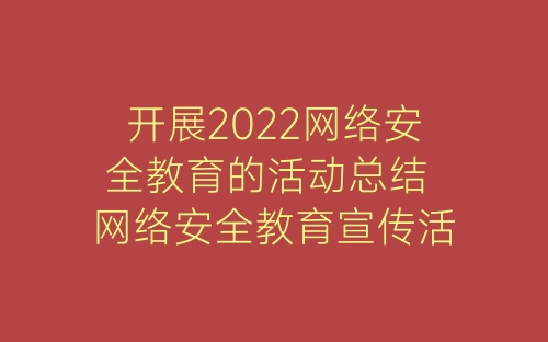 开展2022网络安全教育的活动总结 网络安全教育宣传活动总结六篇-春林公文网