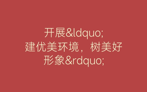 开展“建优美环境，树美好形象”活动总结-春林公文网