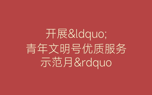 开展“青年文明号优质服务示范月”活动总结-春林公文网