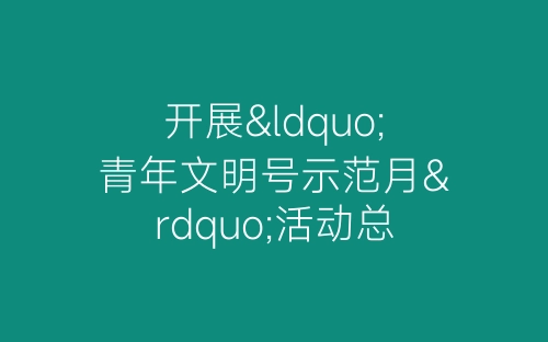 开展“青年文明号示范月”活动总结-春林公文网