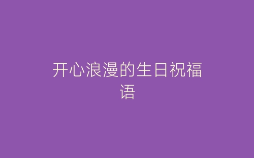 开心浪漫的生日祝福语-春林公文网