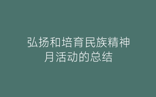 弘扬和培育民族精神月活动的总结-春林公文网
