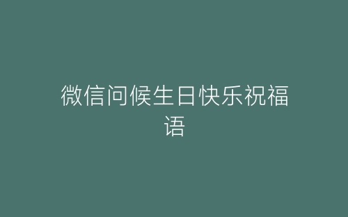微信问候生日快乐祝福语-春林公文网