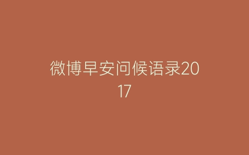 微博早安问候语录2017-春林公文网