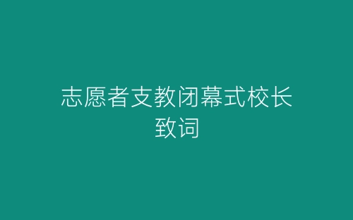 志愿者支教闭幕式校长致词-春林公文网