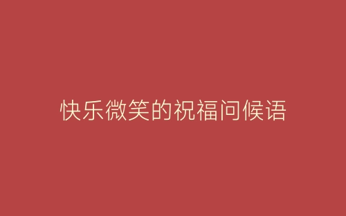 快乐微笑的祝福问候语-春林公文网