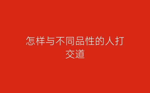 怎样与不同品性的人打交道-春林公文网