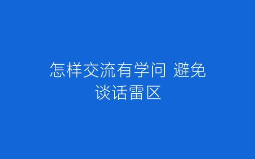 怎样交流有学问 避免谈话雷区-春林公文网