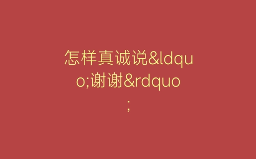 怎样真诚说“谢谢”-春林公文网