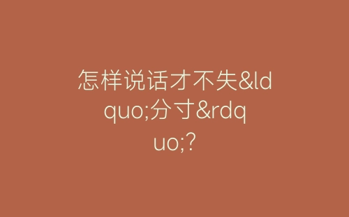 怎样说话才不失“分寸”？-春林公文网
