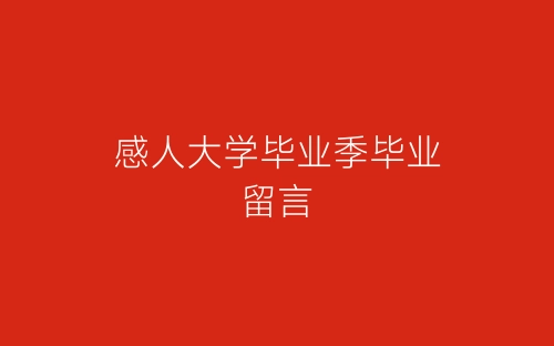 感人大学毕业季毕业留言-春林公文网
