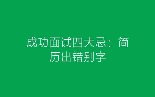 成功面试四大忌：简历出错别字-春林公文网