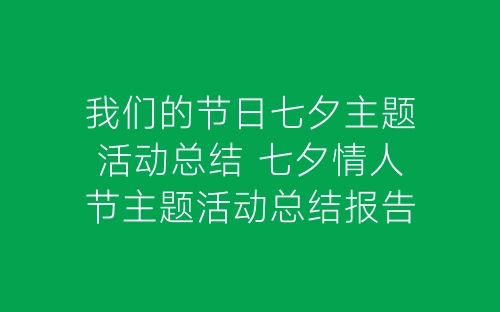 我们的节日七夕主题活动总结 七夕情人节主题活动总结报告5篇-春林公文网