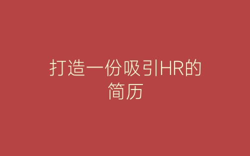 打造一份吸引HR的简历-春林公文网