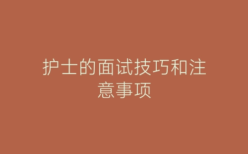 护士的面试技巧和注意事项-春林公文网