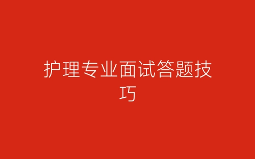 护理专业面试答题技巧-春林公文网