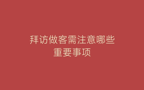 拜访做客需注意哪些重要事项-春林公文网